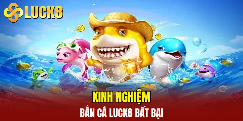Kinh nghiệm bắn cá LUCK8 bất bại